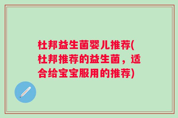 杜邦益生菌婴儿推荐(杜邦推荐的益生菌,适合给宝宝服用的推荐) 杜邦益生菌婴儿推荐(杜邦推荐的益生菌,适合给宝宝服用的推荐)