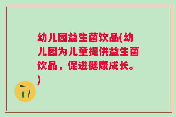 幼儿园益生菌饮品(幼儿园为儿童提供益生菌饮品,促进健康成长。) 幼儿园益生菌饮品(幼儿园为儿童提供益生菌饮品,促进健康成长。)