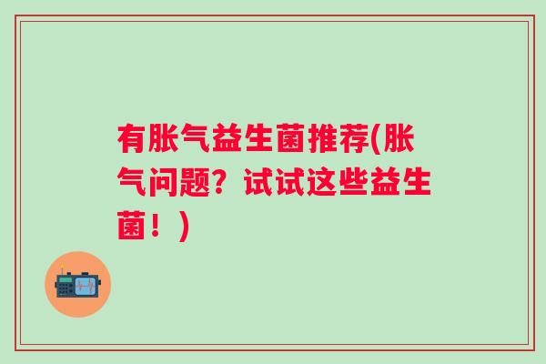 有益生菌推荐(问题?试试这些益生菌!) 有益生菌推荐(问题?试试这些益生菌!)