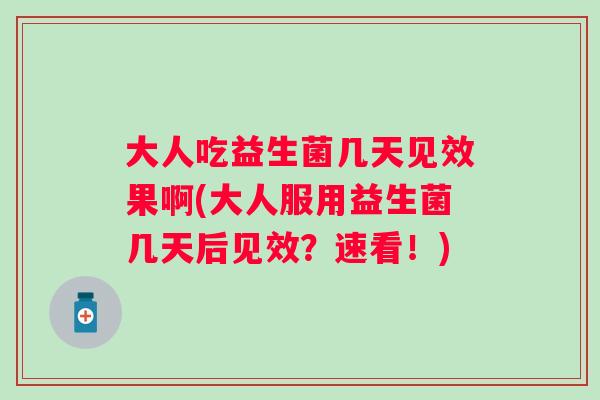 大人吃益生菌几天见效果啊(大人服用益生菌几天后见效?速看!) 大人吃益生菌几天见效果啊(大人服用益生菌几天后见效?速看!)