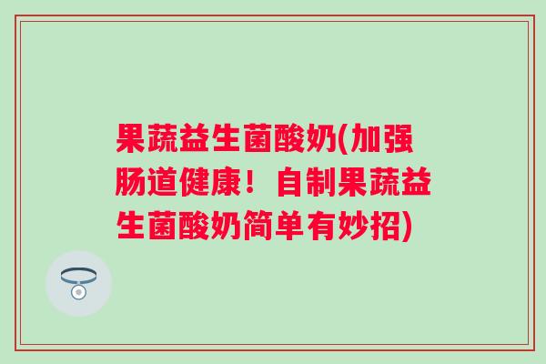 果蔬益生菌酸奶(加强肠道健康!自制果蔬益生菌酸奶简单有妙招) 果蔬益生菌酸奶(加强肠道健康!自制果蔬益生菌酸奶简单有妙招)