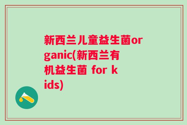 新西兰儿童益生菌organic(新西兰有机益生菌 for kids) 新西兰儿童益生菌organic(新西兰有机益生菌 for kids)