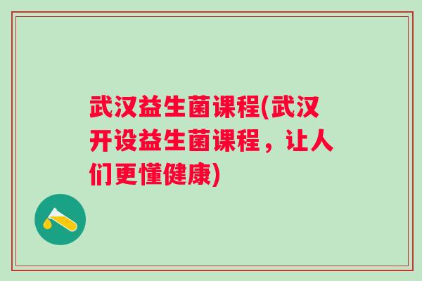 武汉益生菌课程(武汉开设益生菌课程,让人们更懂健康) 武汉益生菌课程(武汉开设益生菌课程,让人们更懂健康)