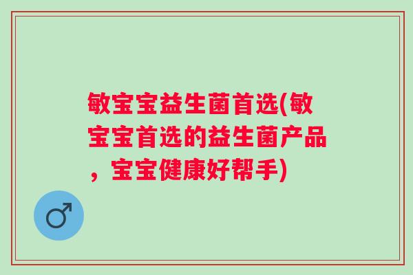 敏宝宝益生菌首选(敏宝宝首选的益生菌产品，宝宝健康好帮手)