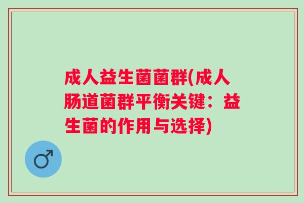 成人益生菌菌群(成人肠道菌群平衡关键:益生菌的作用与选择) 成人益生菌菌群(成人肠道菌群平衡关键:益生菌的作用与选择)