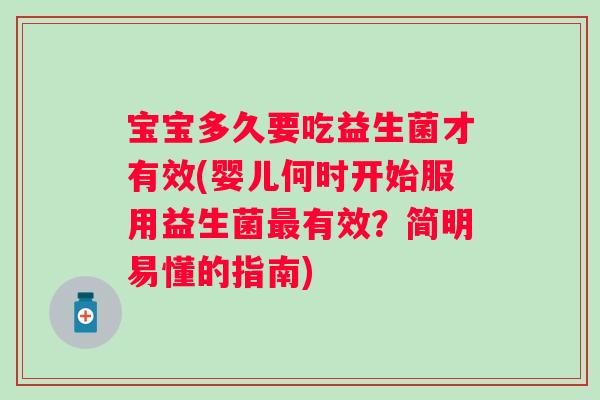 宝宝多久要吃益生菌才有效(婴儿何时开始服用益生菌有效?简明易懂的指南) 宝宝多久要吃益生菌才有效(婴儿何时开始服用益生菌有效?简明易懂的指南)