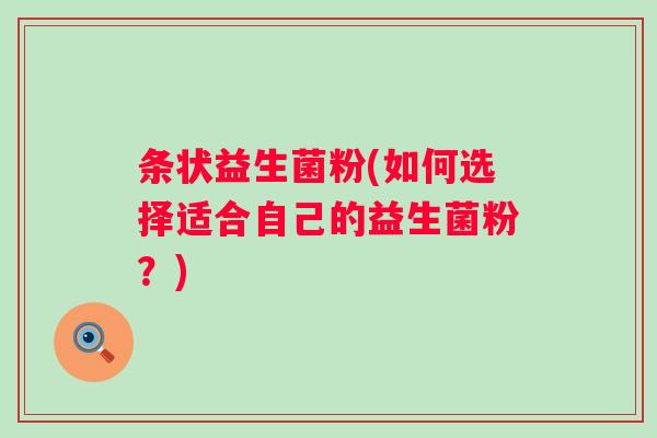 条状益生菌粉(如何选择适合自己的益生菌粉？)