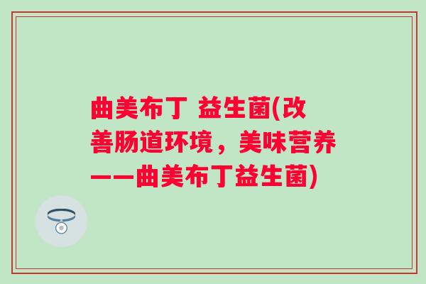 曲美布丁 益生菌(改善肠道环境,美味营养——曲美布丁益生菌) 曲美布丁 益生菌(改善肠道环境,美味营养——曲美布丁益生菌)