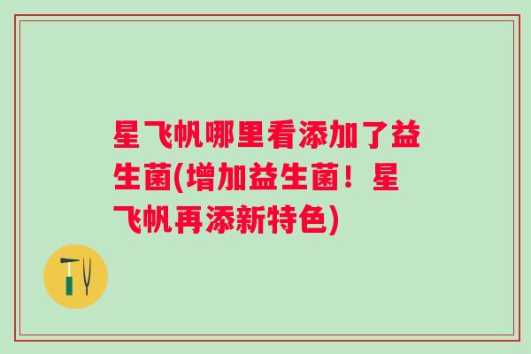 星飞帆哪里看添加了益生菌(增加益生菌！星飞帆再添新特色)