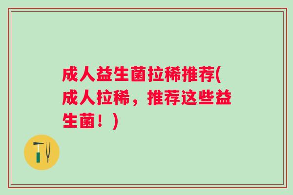 成人益生菌拉稀推荐(成人拉稀，推荐这些益生菌！)