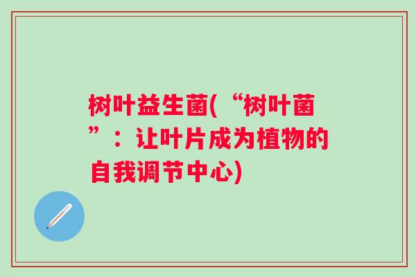 树叶益生菌(“树叶菌”：让叶片成为植物的自我调节中心)