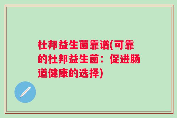 杜邦益生菌靠谱(可靠的杜邦益生菌:促进肠道健康的选择) 杜邦益生菌靠谱(可靠的杜邦益生菌:促进肠道健康的选择)