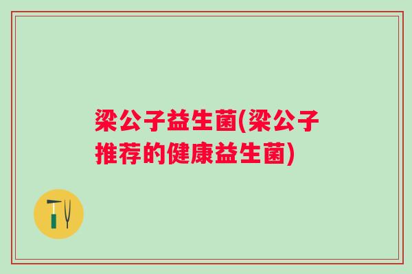 梁公子益生菌(梁公子推荐的健康益生菌) 梁公子益生菌(梁公子推荐的健康益生菌)