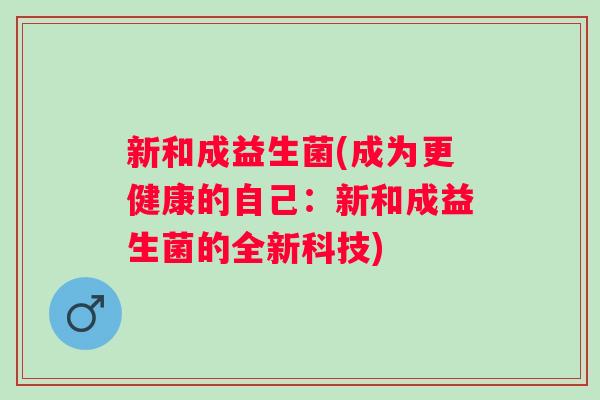 新和成益生菌(成为更健康的自己：新和成益生菌的全新科技)