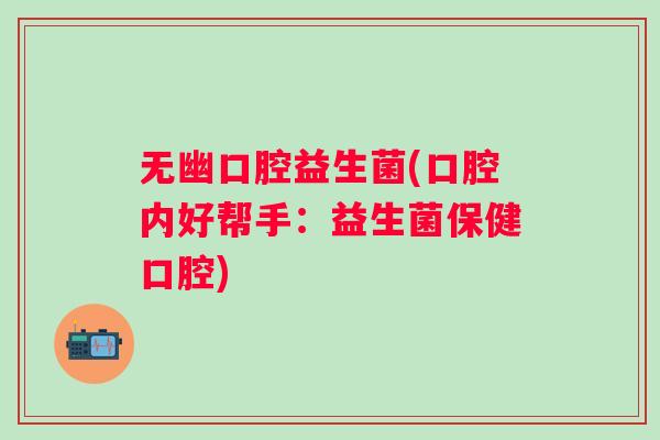 无幽口腔益生菌(口腔内好帮手：益生菌保健口腔)