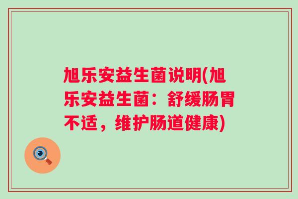 旭乐安益生菌说明(旭乐安益生菌：舒缓肠胃不适，维护肠道健康)