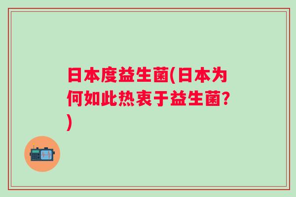 日本度益生菌(日本为何如此热衷于益生菌?) 日本度益生菌(日本为何如此热衷于益生菌?)