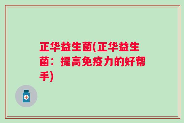 正华益生菌(正华益生菌：提高力的好帮手)