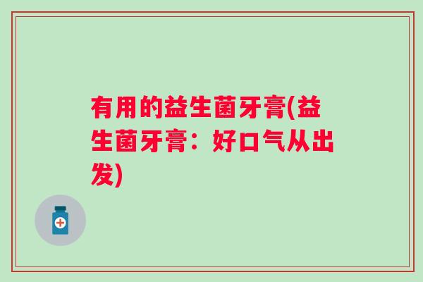 有用的益生菌牙膏(益生菌牙膏：好口气从出发)