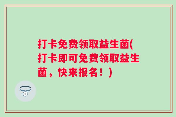打卡免费领取益生菌(打卡即可免费领取益生菌，快来报名！)