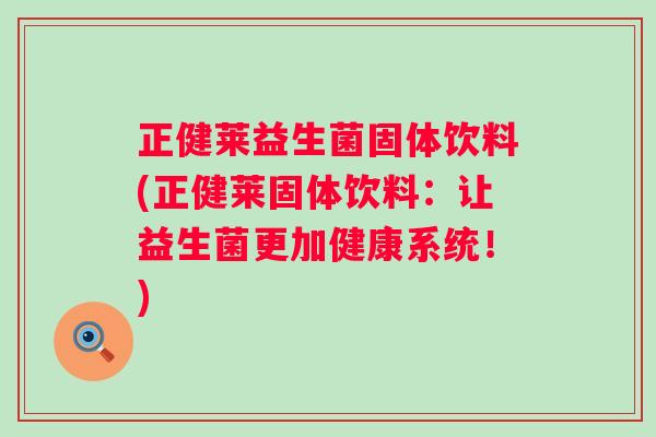 正健莱益生菌固体饮料(正健莱固体饮料：让益生菌更加健康系统！)
