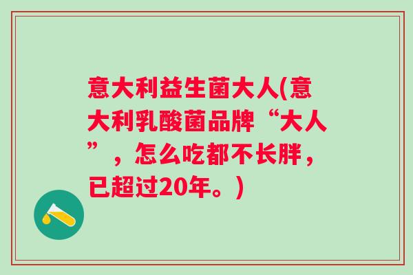 意大利益生菌大人(意大利乳酸菌品牌“大人”，怎么吃都不长胖，已超过20年。)