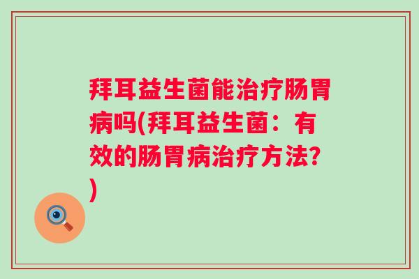 拜耳益生菌能肠胃吗(拜耳益生菌：有效的肠胃方法？)