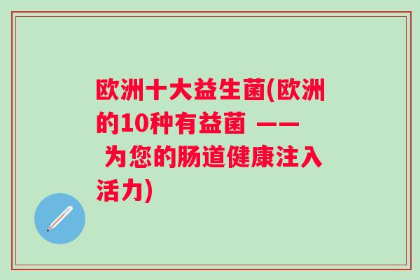 欧洲十大益生菌(欧洲的10种有益菌 —— 为您的肠道健康注入活力)