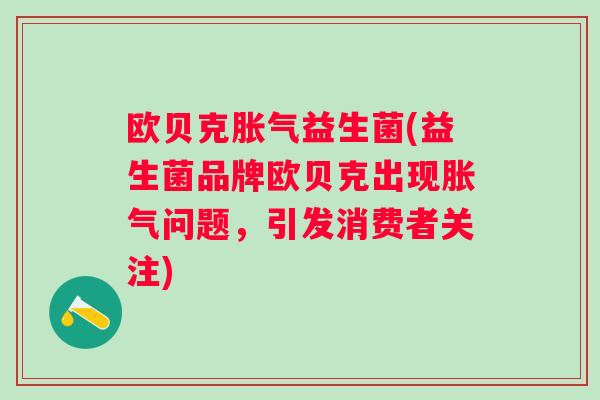 欧贝克益生菌(益生菌品牌欧贝克出现问题，引发消费者关注)