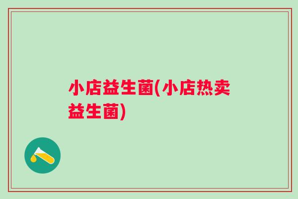 小店益生菌(小店热卖益生菌)