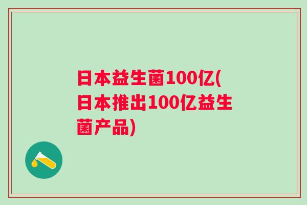 日本益生菌100亿(日本推出100亿益生菌产品)