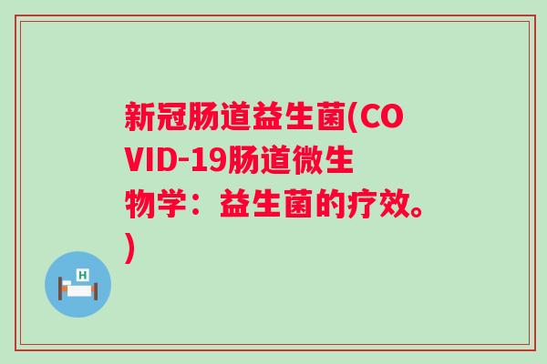 新冠肠道益生菌(COVID-19肠道微生物学：益生菌的疗效。)