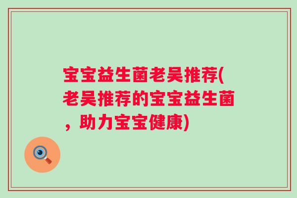 宝宝益生菌老吴推荐(老吴推荐的宝宝益生菌，助力宝宝健康)