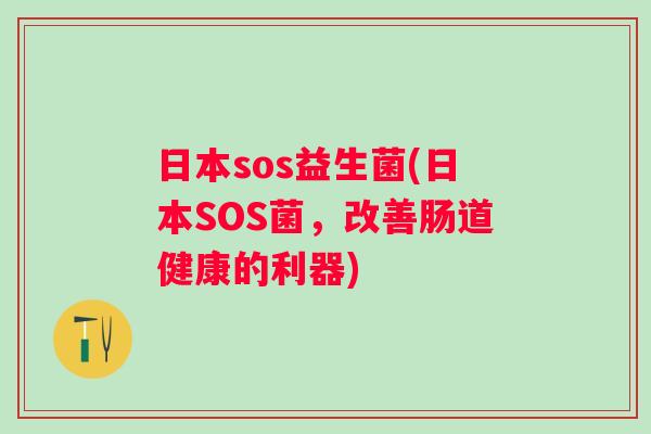 日本sos益生菌(日本SOS菌，改善肠道健康的利器)