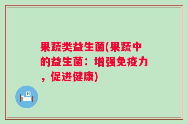 果蔬类益生菌(果蔬中的益生菌：增强力，促进健康)