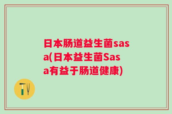 日本肠道益生菌sasa(日本益生菌Sasa有益于肠道健康)