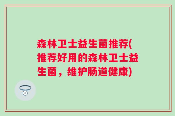 森林卫士益生菌推荐(推荐好用的森林卫士益生菌，维护肠道健康)