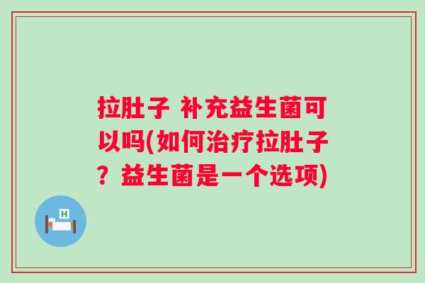 拉肚子 补充益生菌可以吗(如何拉肚子?益生菌是一个选项) 拉肚子 补充益生菌可以吗(如何拉肚子?益生菌是一个选项)