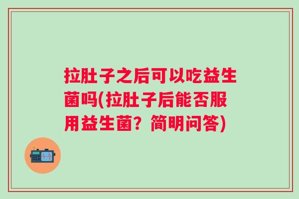 拉肚子之后可以吃益生菌吗(拉肚子后能否服用益生菌？简明问答)