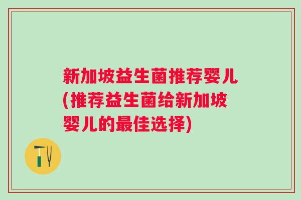 新加坡益生菌推荐婴儿(推荐益生菌给新加坡婴儿的佳选择)