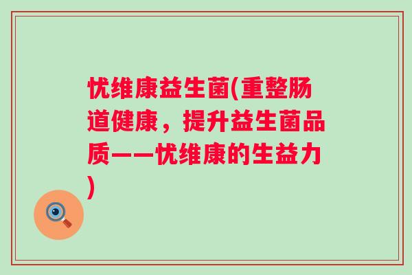 忧维康益生菌(重整肠道健康，提升益生菌品质——忧维康的生益力)