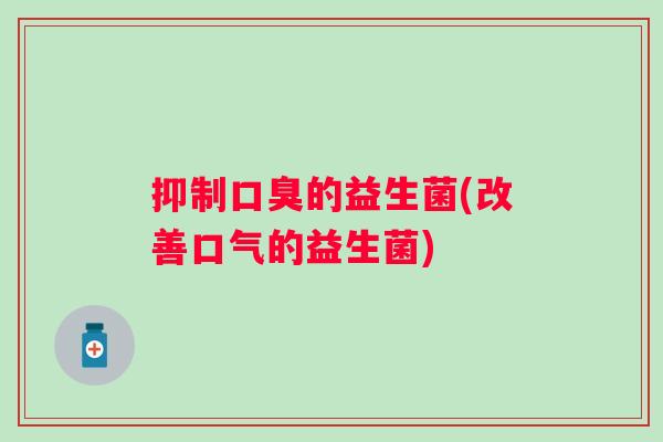 抑制的益生菌(改善口气的益生菌)