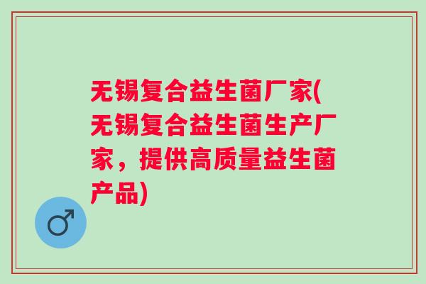无锡复合益生菌厂家(无锡复合益生菌生产厂家,提供高质量益生菌产品) 无锡复合益生菌厂家(无锡复合益生菌生产厂家,提供高质量益生菌产品)