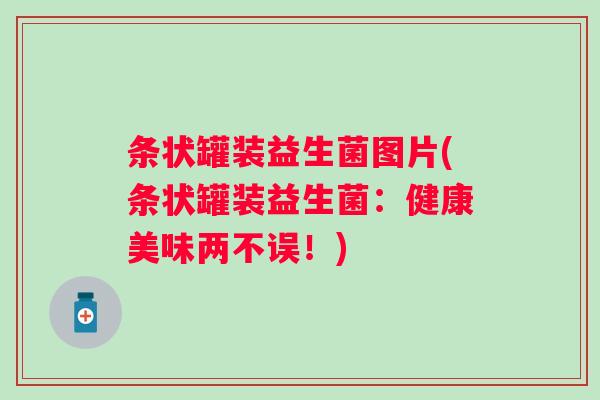 条状罐装益生菌图片(条状罐装益生菌：健康美味两不误！)
