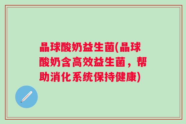 晶球酸奶益生菌(晶球酸奶含高效益生菌,帮助消化系统保持健康) 晶球酸奶益生菌(晶球酸奶含高效益生菌,帮助消化系统保持健康)