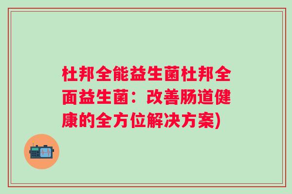 杜邦全能益生菌杜邦全面益生菌:改善肠道健康的全方位解决方案) 杜邦全能益生菌杜邦全面益生菌:改善肠道健康的全方位解决方案)