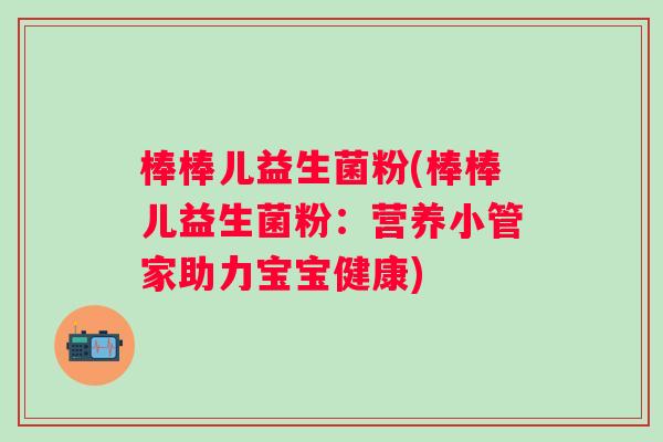 棒棒儿益生菌粉(棒棒儿益生菌粉:营养小管家助力宝宝健康) 棒棒儿益生菌粉(棒棒儿益生菌粉:营养小管家助力宝宝健康)
