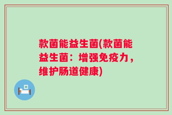 款菌能益生菌(款菌能益生菌：增强力，维护肠道健康)