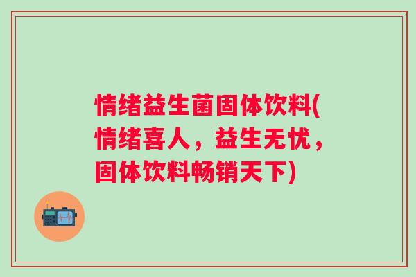 情绪益生菌固体饮料(情绪喜人,益生无忧,固体饮料畅销天下) 情绪益生菌固体饮料(情绪喜人,益生无忧,固体饮料畅销天下)