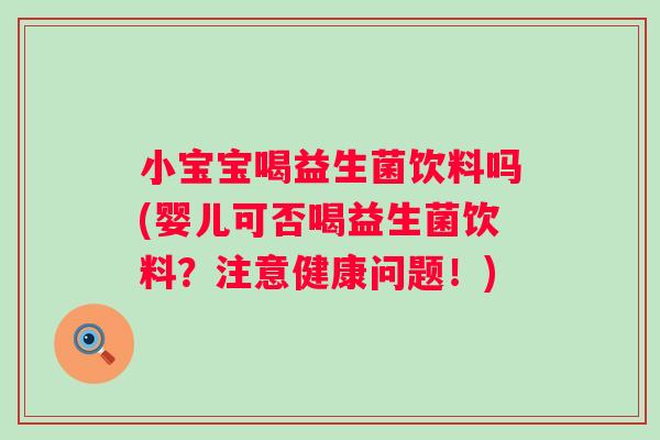 小宝宝喝益生菌饮料吗(婴儿可否喝益生菌饮料?注意健康问题!) 小宝宝喝益生菌饮料吗(婴儿可否喝益生菌饮料?注意健康问题!)